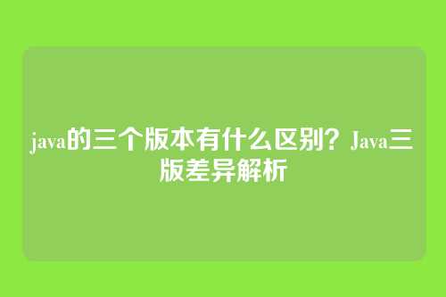 java的三个版本有什么区别？Java三版差异解析