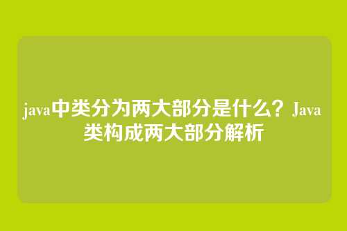 java中类分为两大部分是什么？Java类构成两大部分解析