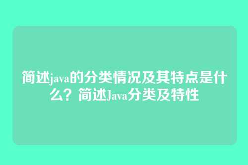 简述java的分类情况及其特点是什么？简述Java分类及特性