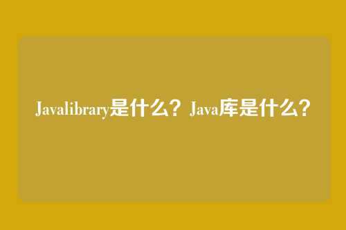 Javalibrary是什么？Java库是什么？