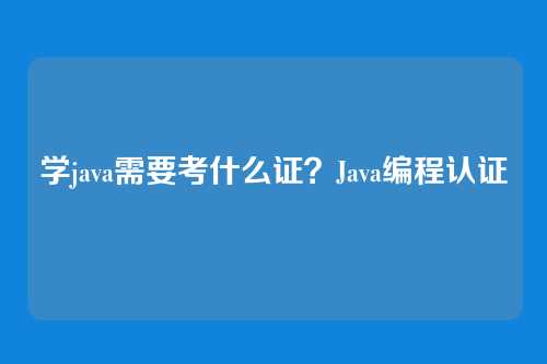 学java需要考什么证？Java编程认证