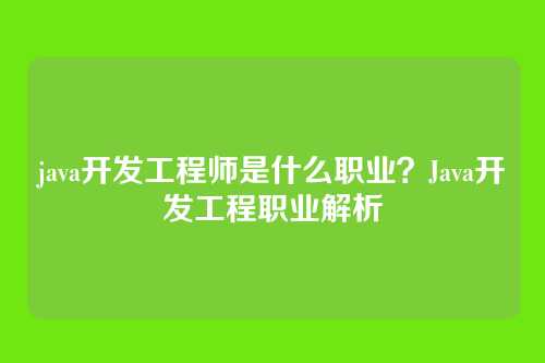 java开发工程师是什么职业？Java开发工程职业解析