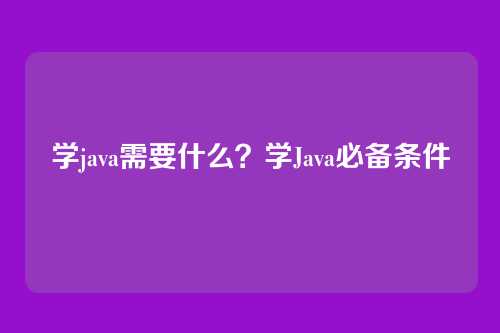 学java需要什么？学Java必备条件