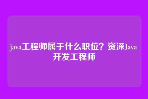 java工程师属于什么职位？资深Java开发工程师