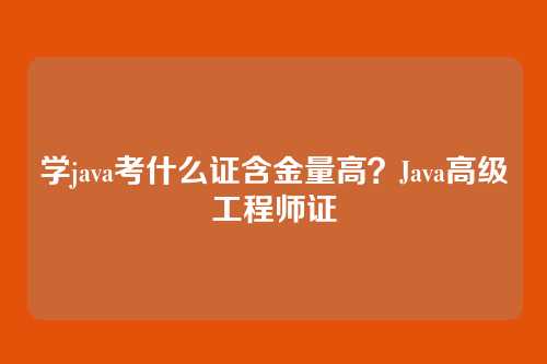 学java考什么证含金量高？Java高级工程师证