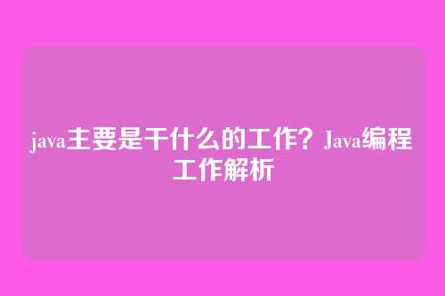 java主要是干什么的工作？Java编程工作解析