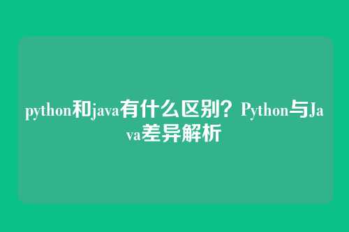 python和java有什么区别？Python与Java差异解析