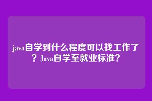 java自学到什么程度可以找工作了？Java自学至就业标准？