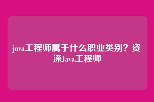 java工程师属于什么职业类别？资深Java工程师