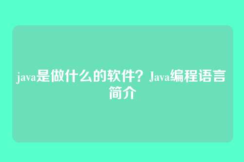 java是做什么的软件？Java编程语言简介