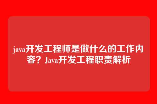 java开发工程师是做什么的工作内容？Java开发工程职责解析
