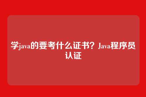 学java的要考什么证书？Java程序员认证