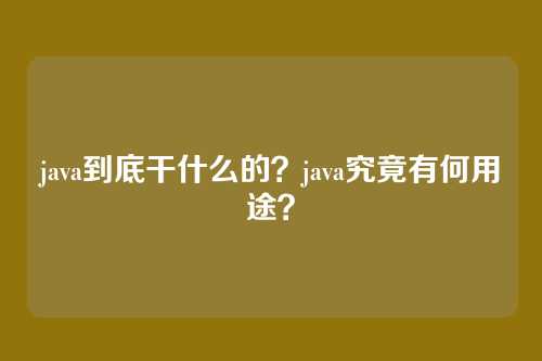 java到底干什么的？java究竟有何用途？