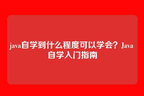 java自学到什么程度可以学会？Java自学入门指南