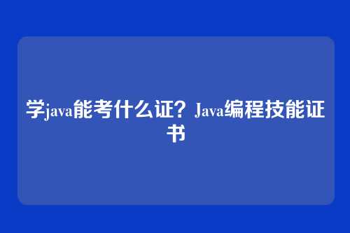 学java能考什么证？Java编程技能证书