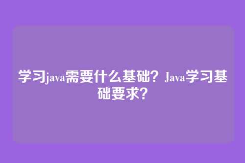 学习java需要什么基础？Java学习基础要求？