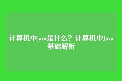 计算机中java是什么？计算机中Java基础解析