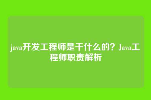 java开发工程师是干什么的？Java工程师职责解析