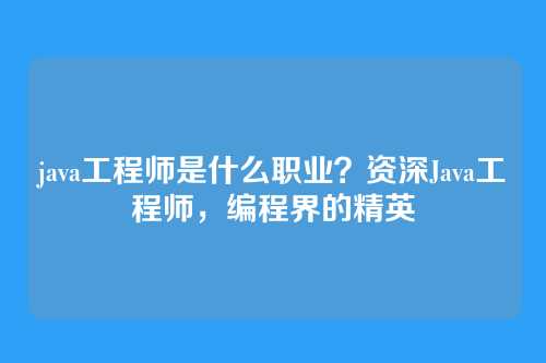 java工程师是什么职业？资深Java工程师，编程界的精英