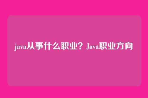 java从事什么职业？Java职业方向