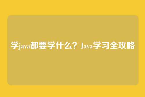 学java都要学什么？Java学习全攻略