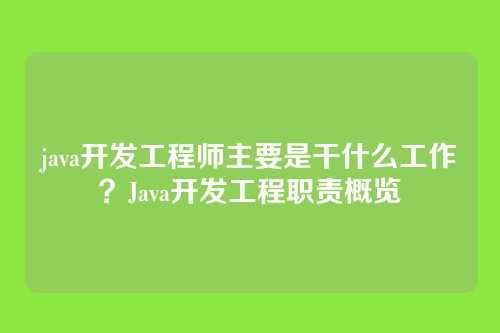 java开发工程师主要是干什么工作？Java开发工程职责概览