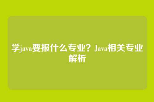 学java要报什么专业？Java相关专业解析