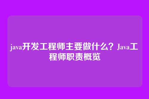java开发工程师主要做什么？Java工程师职责概览