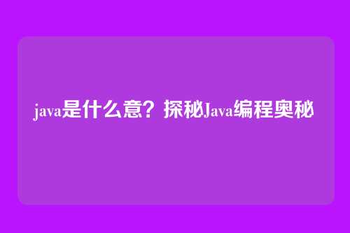 java是什么意？探秘Java编程奥秘
