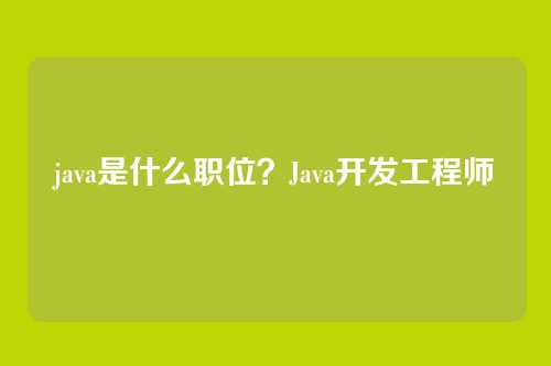 java是什么职位？Java开发工程师