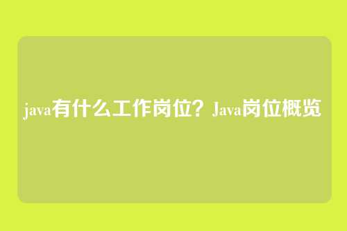 java有什么工作岗位？Java岗位概览