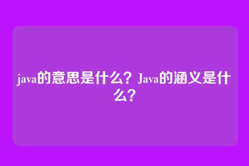 java的意思是什么？Java的涵义是什么？