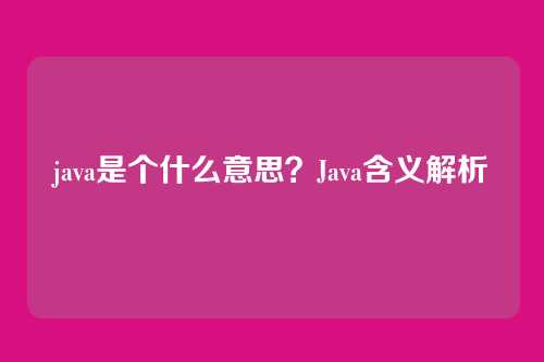 java是个什么意思？Java含义解析