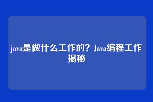 java是做什么工作的？Java编程工作揭秘