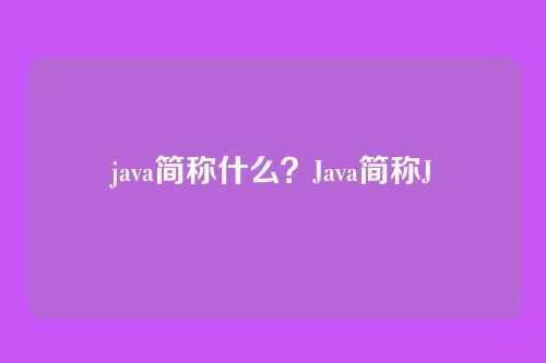 java简称什么？Java简称J
