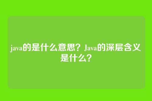 java的是什么意思？Java的深层含义是什么？