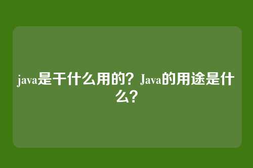 java是干什么用的？Java的用途是什么？