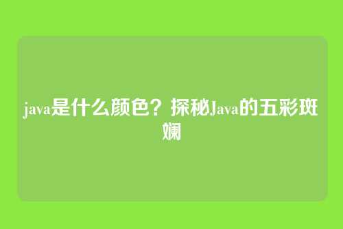 java是什么颜色？探秘Java的五彩斑斓