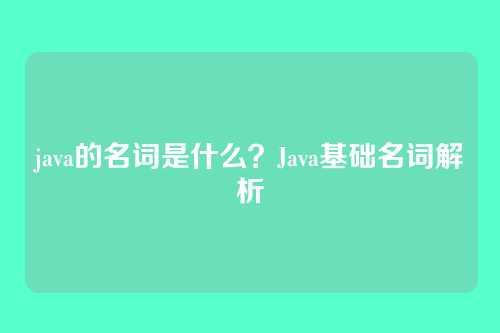 java的名词是什么？Java基础名词解析