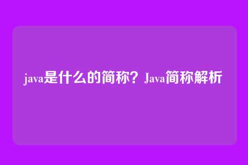 java是什么的简称？Java简称解析