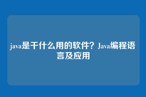 java是干什么用的软件？Java编程语言及应用