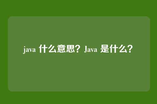java 什么意思？Java 是什么？
