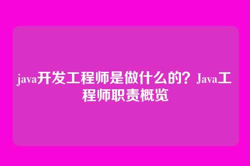 java开发工程师是做什么的？Java工程师职责概览
