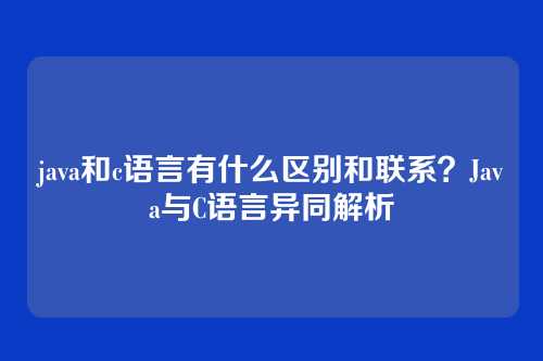 java和c语言有什么区别和联系？Java与C语言异同解析