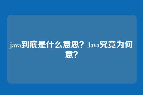 java到底是什么意思？Java究竟为何意？