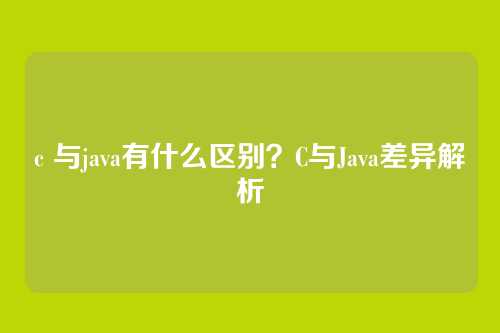 c 与java有什么区别？C与Java差异解析