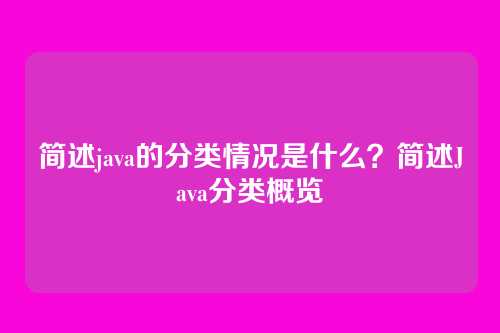 简述java的分类情况是什么？简述Java分类概览