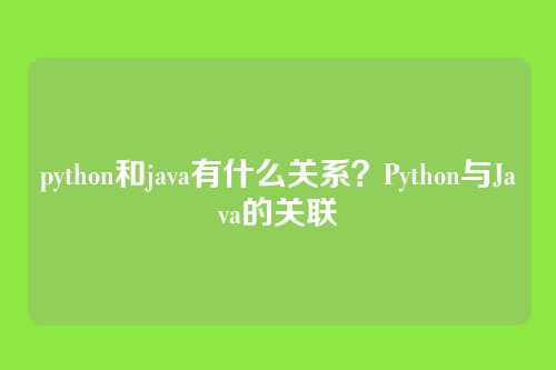 python和java有什么关系？Python与Java的关联