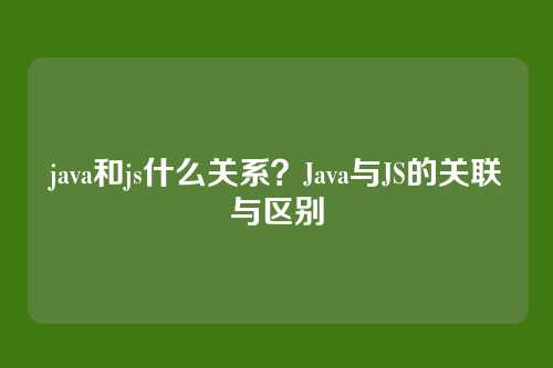 java和js什么关系？Java与JS的关联与区别