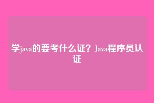 学java的要考什么证？Java程序员认证